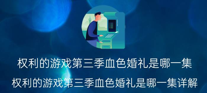 权利的游戏第三季血色婚礼是哪一集 权利的游戏第三季血色婚礼是哪一集详解